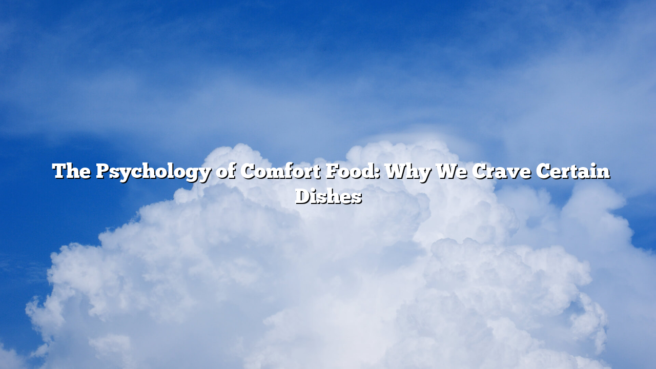 ﻿The Psychology of Comfort Food: Why We Crave Certain Dishes