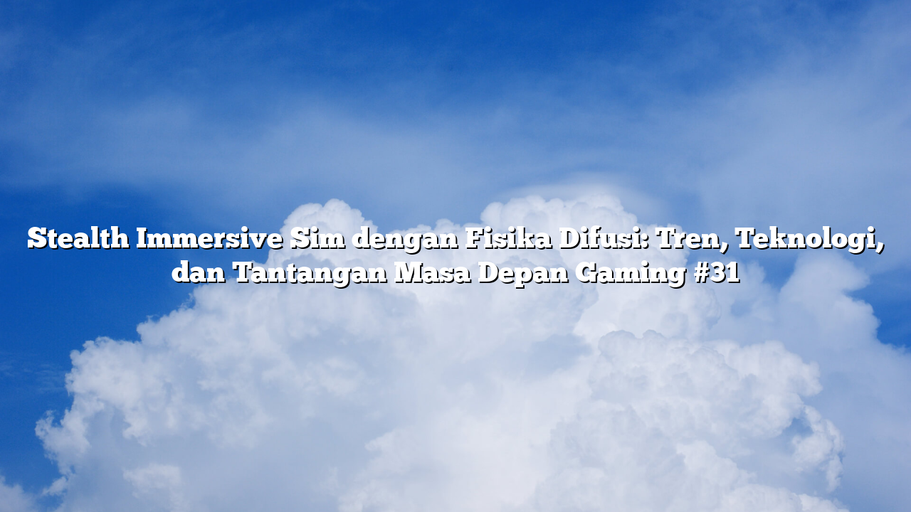 Stealth Immersive Sim dengan Fisika Difusi: Tren, Teknologi, dan Tantangan Masa Depan Gaming #31