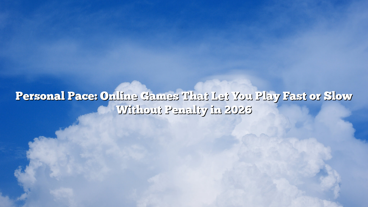 Personal Pace: Online Games That Let You Play Fast or Slow Without Penalty in 2026