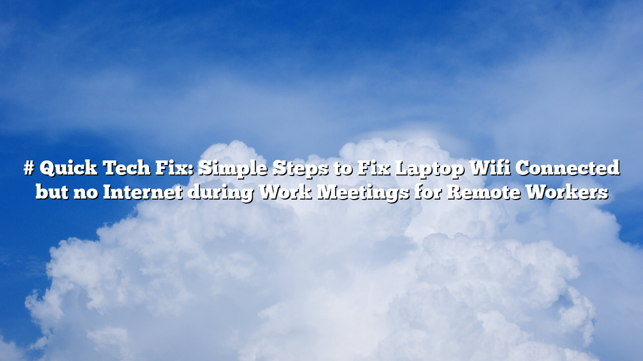 # Quick Tech Fix: Simple Steps to Fix Laptop Wifi Connected but no Internet during Work Meetings for Remote Workers