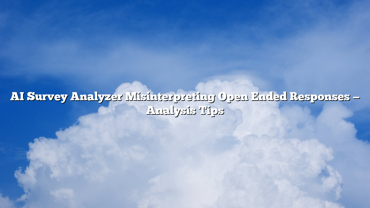 AI Survey Analyzer Misinterpreting Open Ended Responses — Analysis Tips